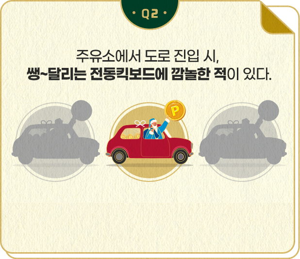 주유소에서 도로 진입 시, 쌩~ 달리는 전동킥보드에 깜놀한 적이 있다.